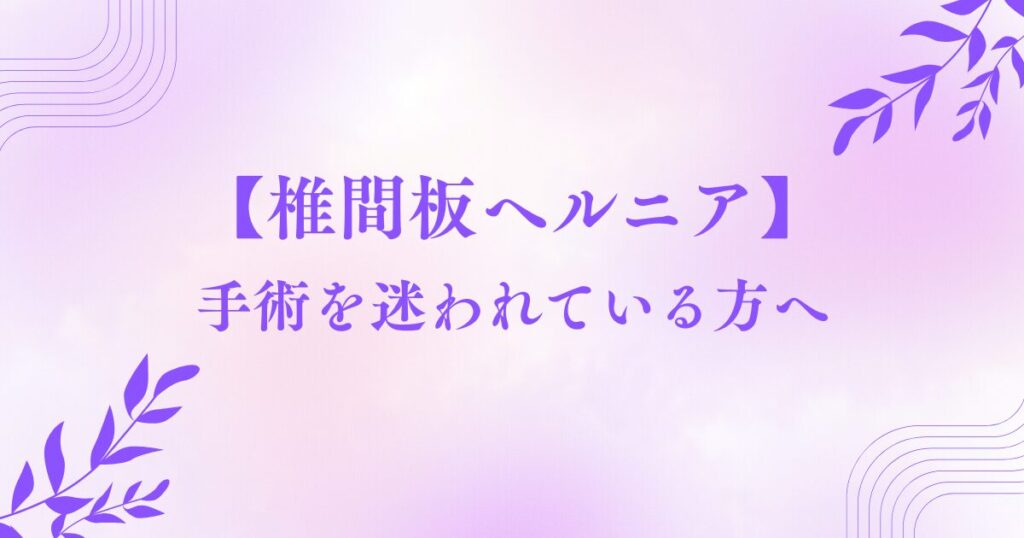 【椎間板ヘルニア】手術を迷われている方へ