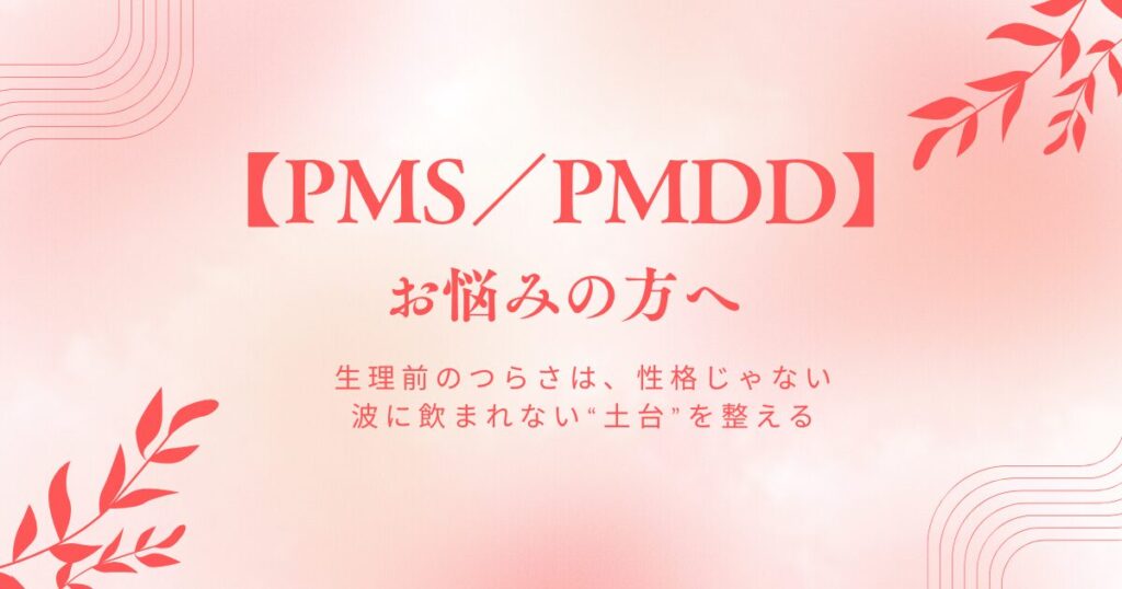 PMS／PMDDでお悩みの方へ 生理前のつらさは、性格じゃない 波に飲まれない“土台”を整える