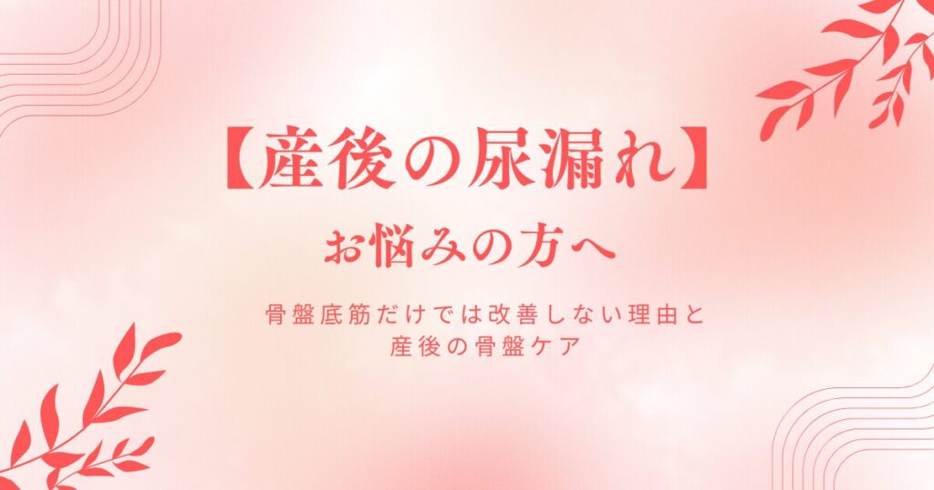 産後の尿漏れでお悩みの方へ 骨盤底筋だけでは改善しない理由と、産後の骨盤ケア